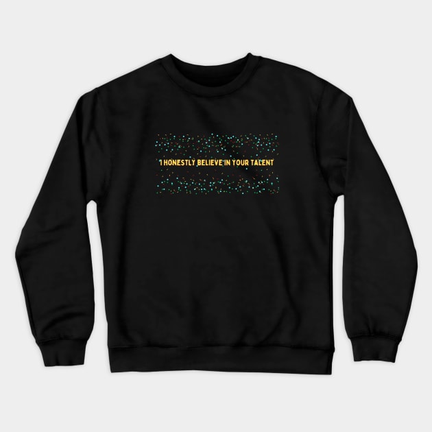 I honestly believe in your talent Crewneck Sweatshirt by HALLSHOP